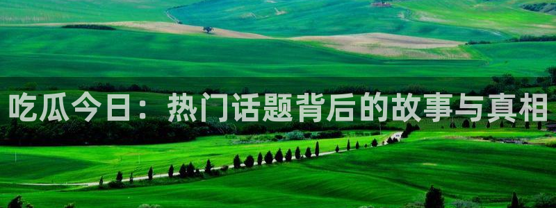 51吃瓜最新吃瓜入口:吃瓜今日:热门话题背后的故事与真相