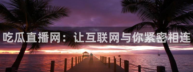 吃瓜爆料网不打烊回家:吃瓜直播网:让互联网与你紧密相连