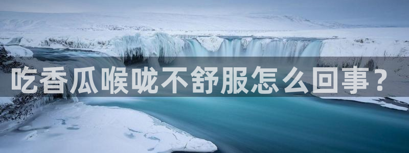 51吃瓜热门吃瓜:吃香瓜喉咙不舒服怎么回事?